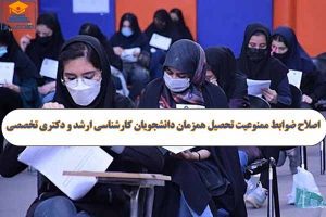 اصلاح ضوابط ممنوعیت تحصیل همزمان دانشجویان کارشناسی ارشد و دکتری تخصصی